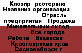 Кассир  ресторана › Название организации ­ Maximilian's › Отрасль предприятия ­ Продажи › Минимальный оклад ­ 15 000 - Все города Работа » Вакансии   . Красноярский край,Сосновоборск г.